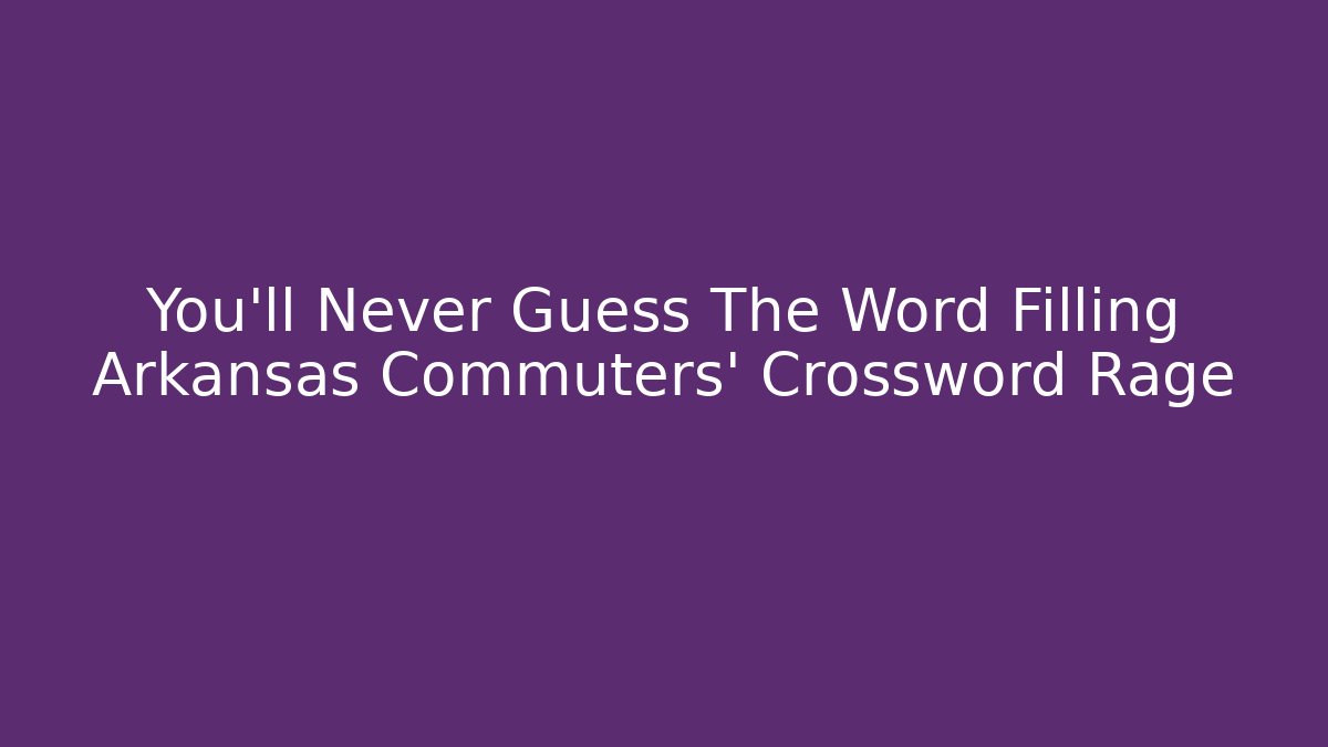 You’ll Never Guess The Word Filling Arkansas Commuters’ Crossword Rage