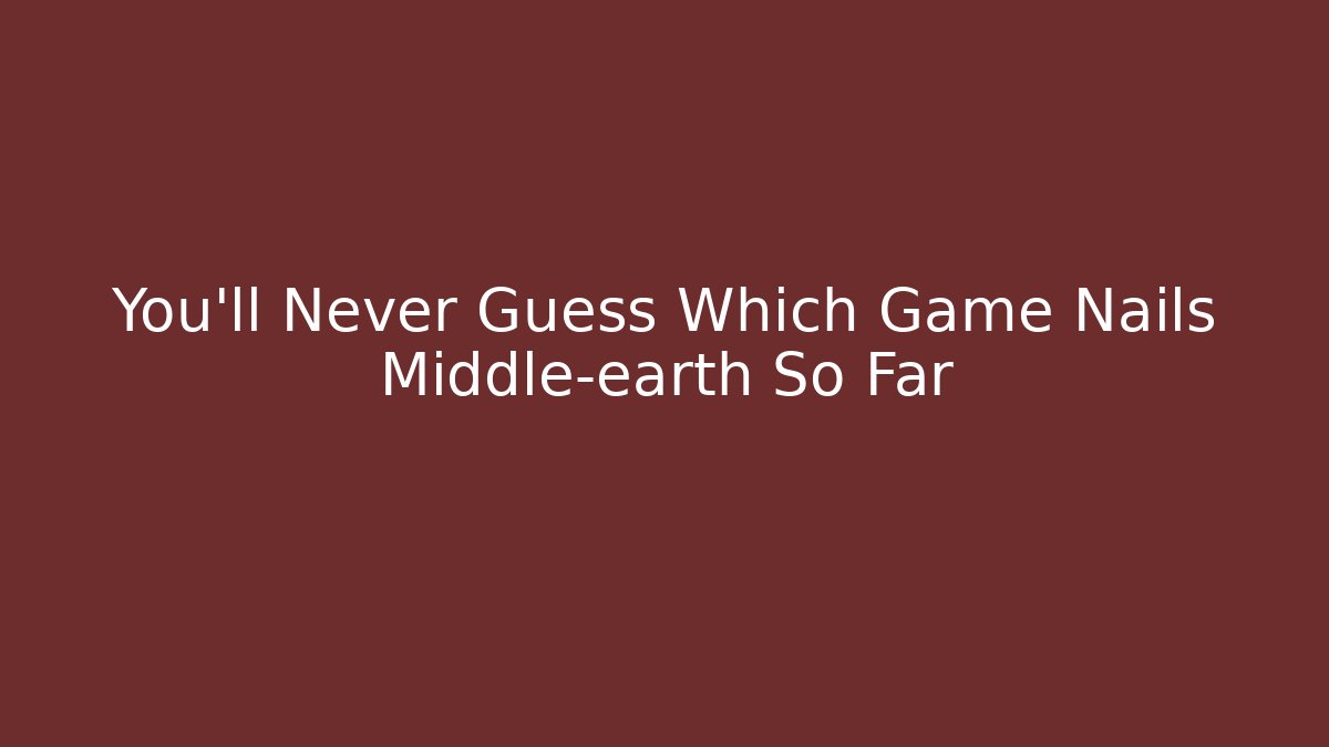 You’ll Never Guess Which Game Nails Middle-earth So Far