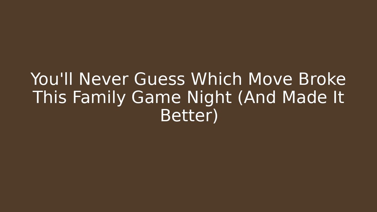 You’ll Never Guess Which Move Broke This Family Game Night (And Made It Better)