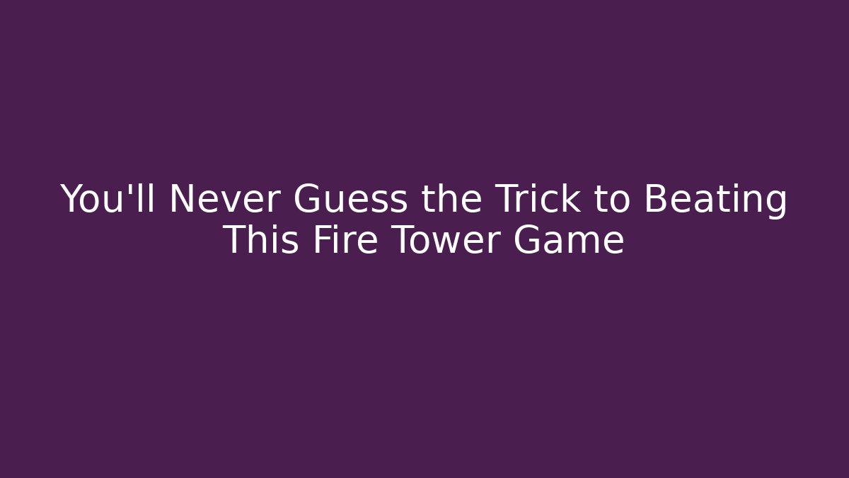 You’ll Never Guess the Trick to Beating This Fire Tower Game