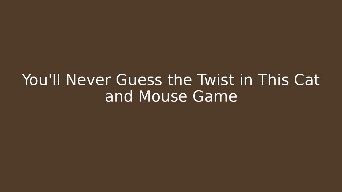 You’ll Never Guess the Twist in This Cat and Mouse Game