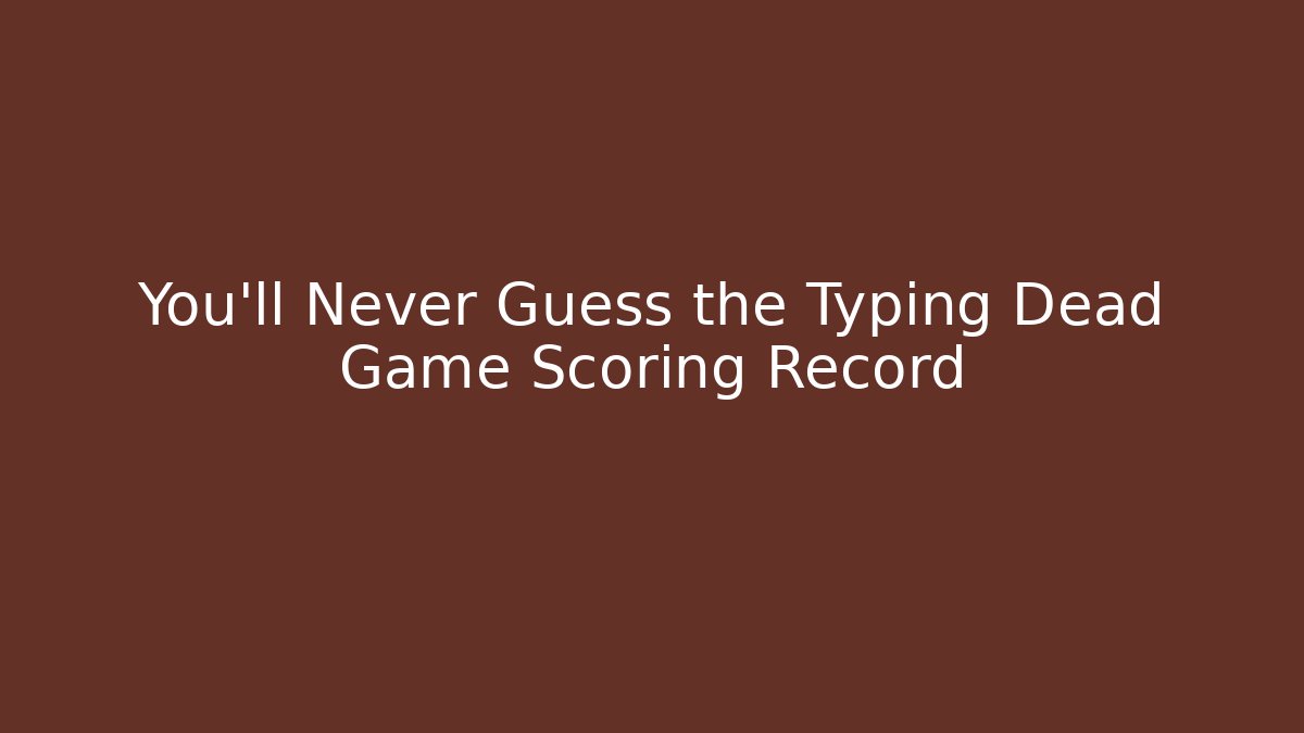 You’ll Never Guess the Typing Dead Game Scoring Record