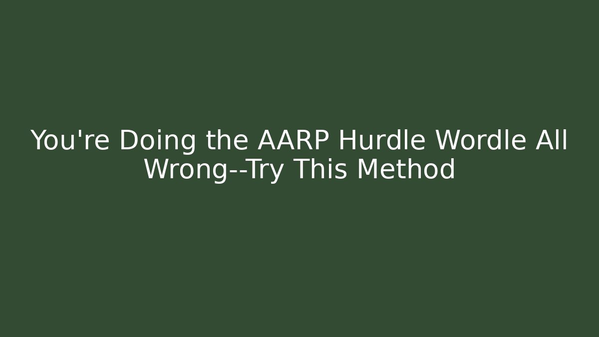 You’re Doing the AARP Hurdle Wordle All Wrong—Try This Method
