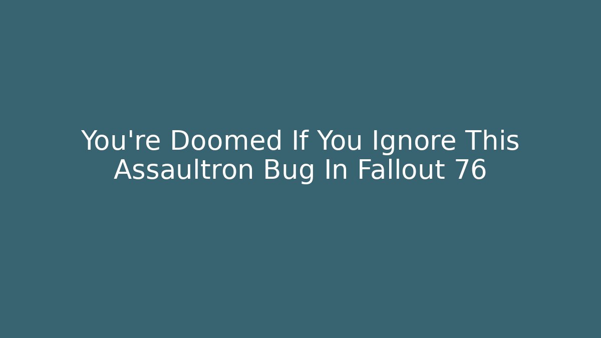 You’re Doomed If You Ignore This Assaultron Bug In Fallout 76