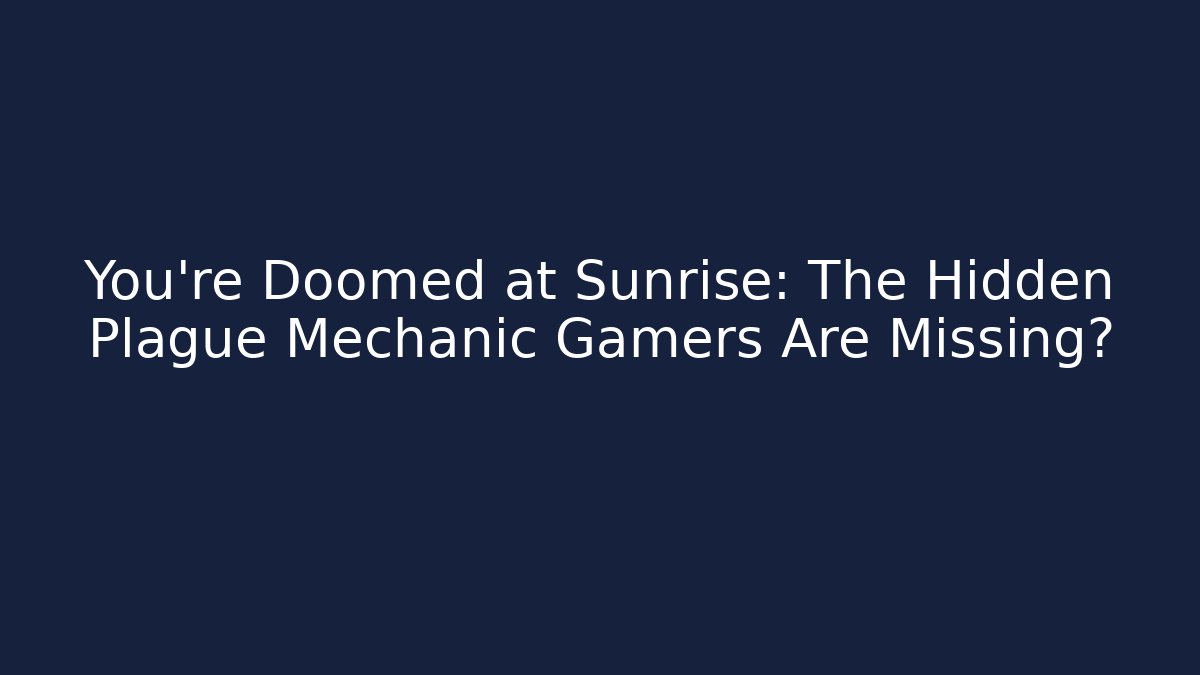 You’re Doomed at Sunrise: The Hidden Plague Mechanic Gamers Are Missing?