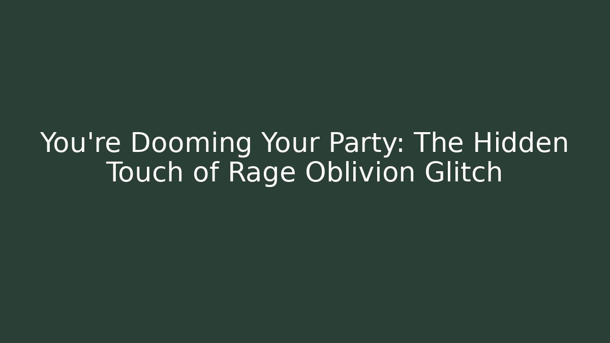 You’re Dooming Your Party: The Hidden Touch of Rage Oblivion Glitch