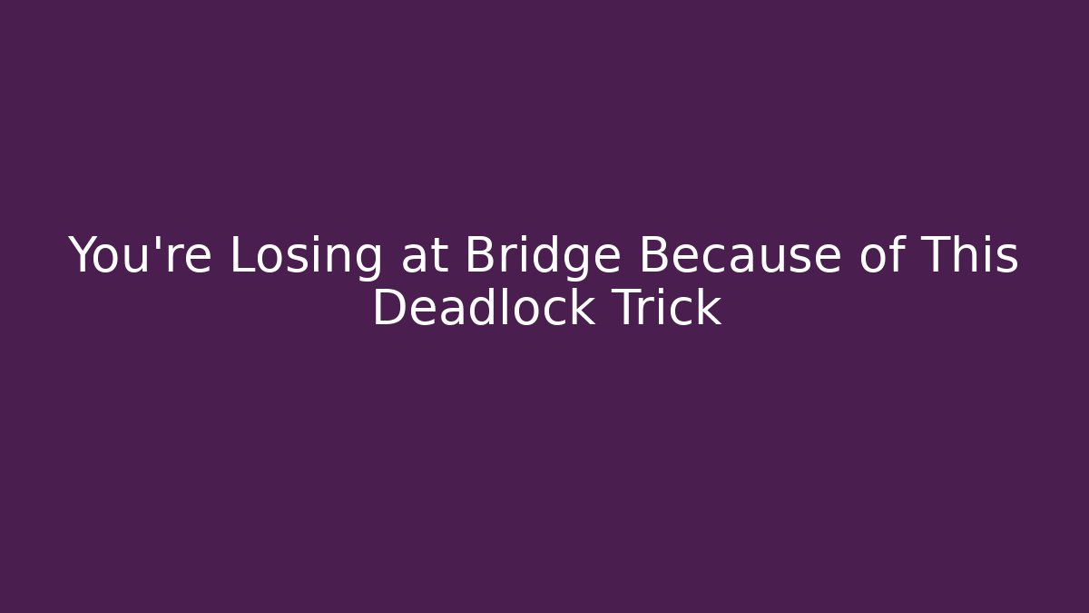 You’re Losing at Bridge Because of This Deadlock Trick