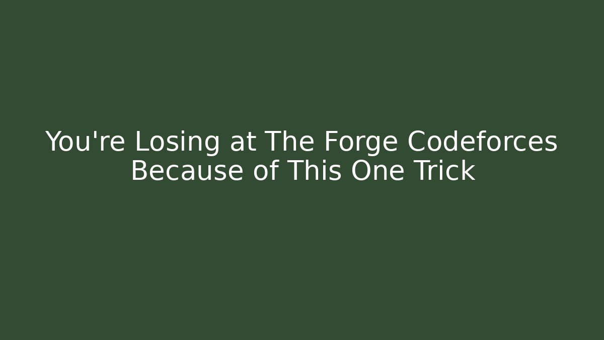 You’re Losing at The Forge Codeforces Because of This One Trick
