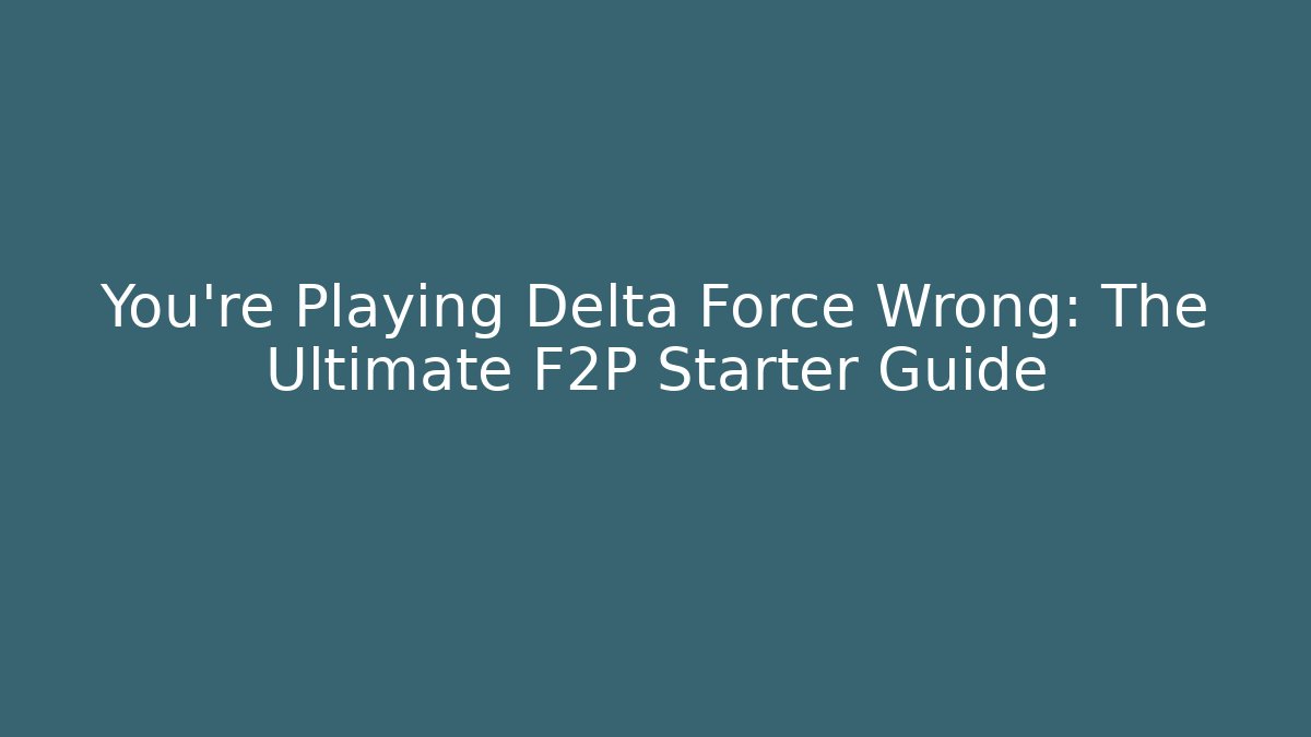 You’re Playing Delta Force Wrong: The Ultimate F2P Starter Guide