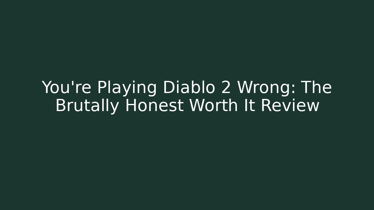 You’re Playing Diablo 2 Wrong: The Brutally Honest Worth It Review