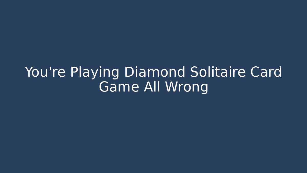 You’re Playing Diamond Solitaire Card Game All Wrong