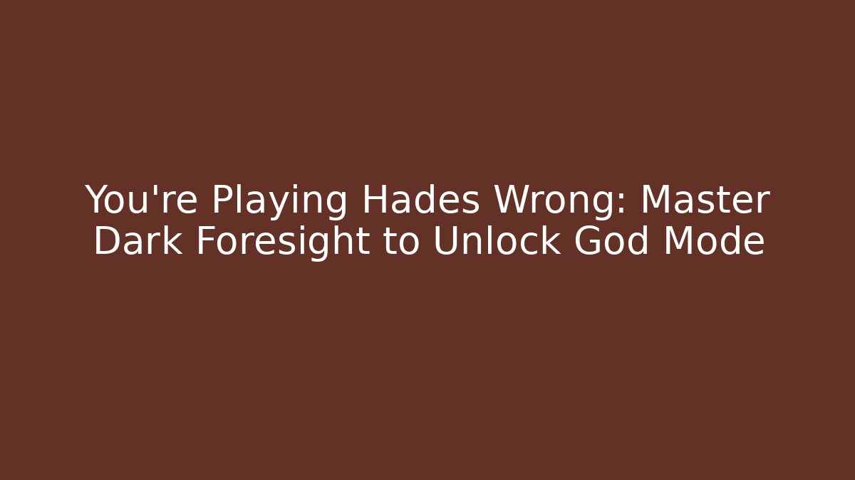 You’re Playing Hades Wrong: Master Dark Foresight to Unlock God Mode