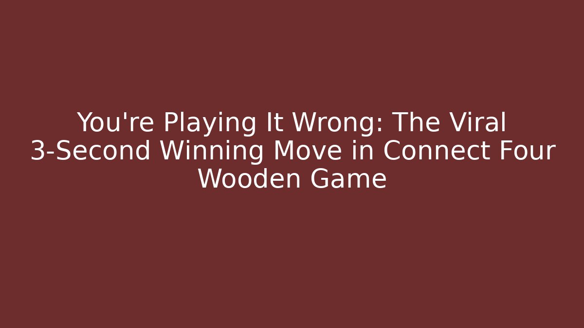 You’re Playing It Wrong: The Viral 3-Second Winning Move in Connect Four Wooden Game