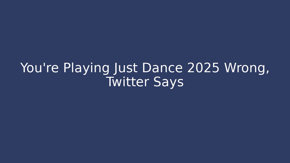 You’re Playing Just Dance 2025 Wrong, Twitter Says