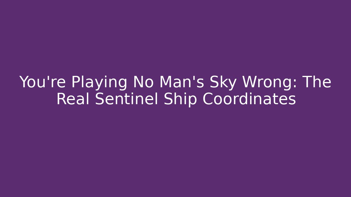 You’re Playing No Man’s Sky Wrong: The Real Sentinel Ship Coordinates