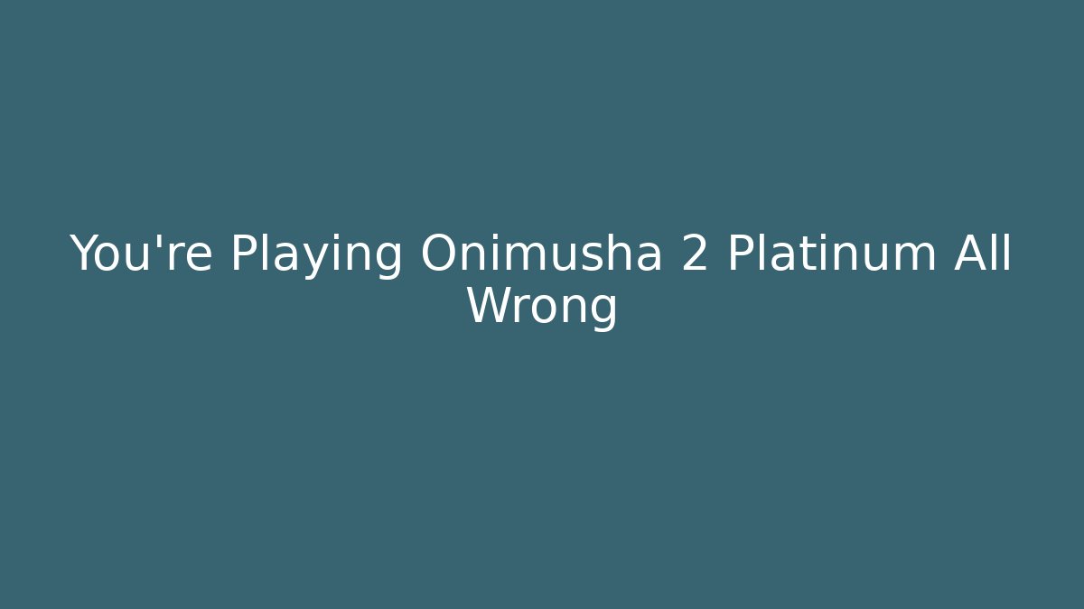 You’re Playing Onimusha 2 Platinum All Wrong