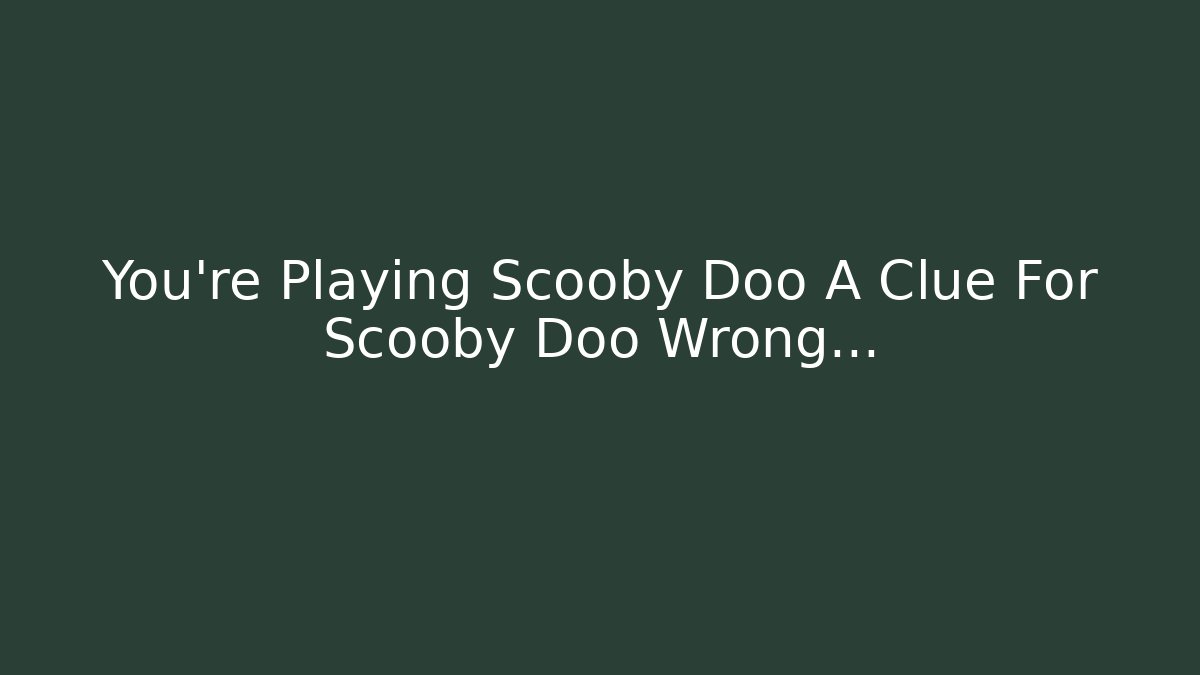 You’re Playing Scooby Doo A Clue For Scooby Doo Wrong… - Felix Cat Insurance