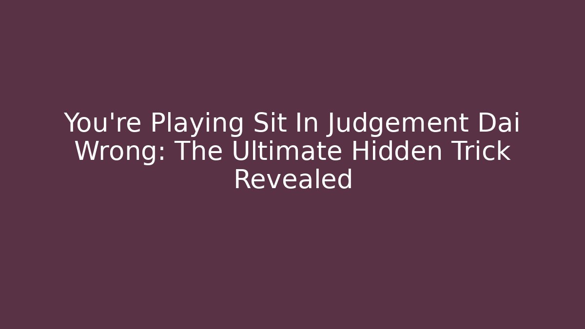 You’re Playing Sit In Judgement Dai Wrong: The Ultimate Hidden Trick Revealed