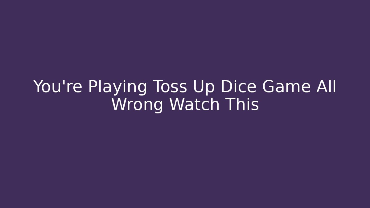 You’re Playing Toss Up Dice Game All Wrong Watch This