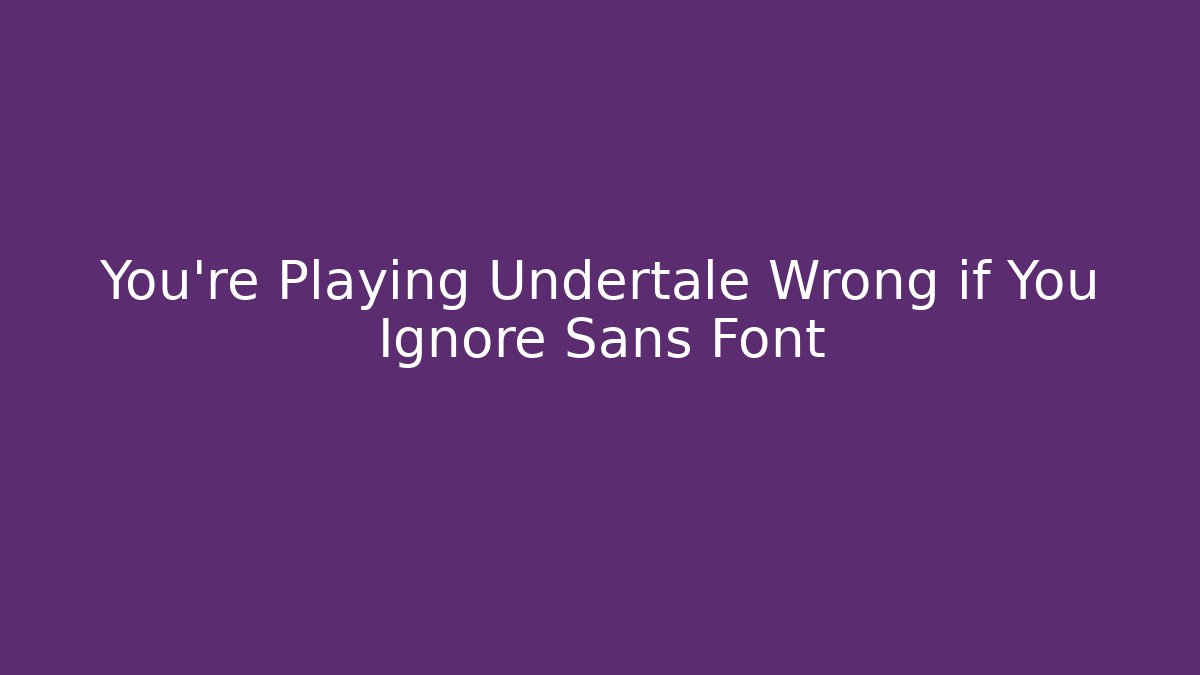 You’re Playing Undertale Wrong if You Ignore Sans Font