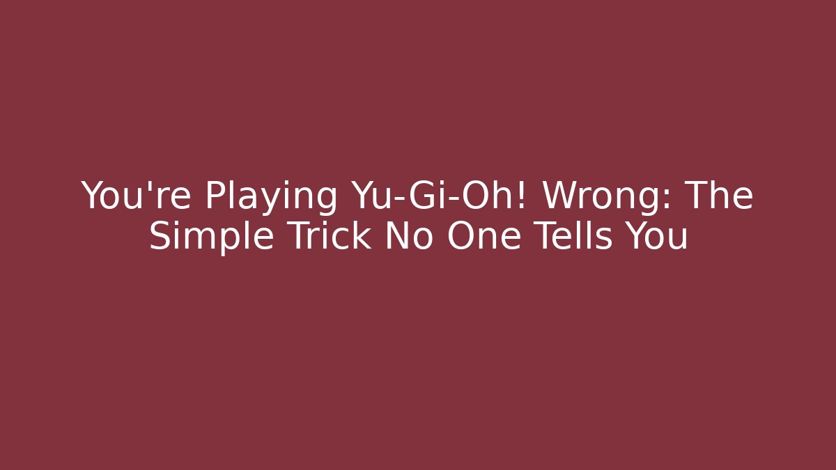 You’re Playing Yu-Gi-Oh! Wrong: The Simple Trick No One Tells You