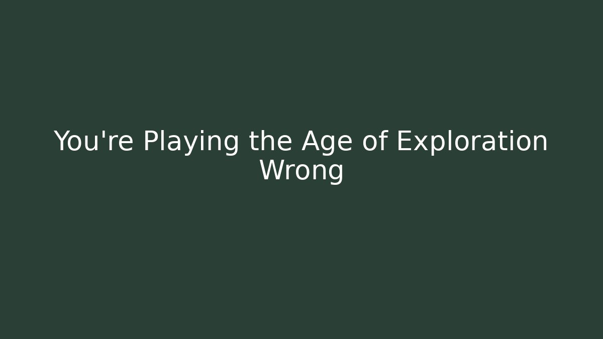 You’re Playing the Age of Exploration Wrong