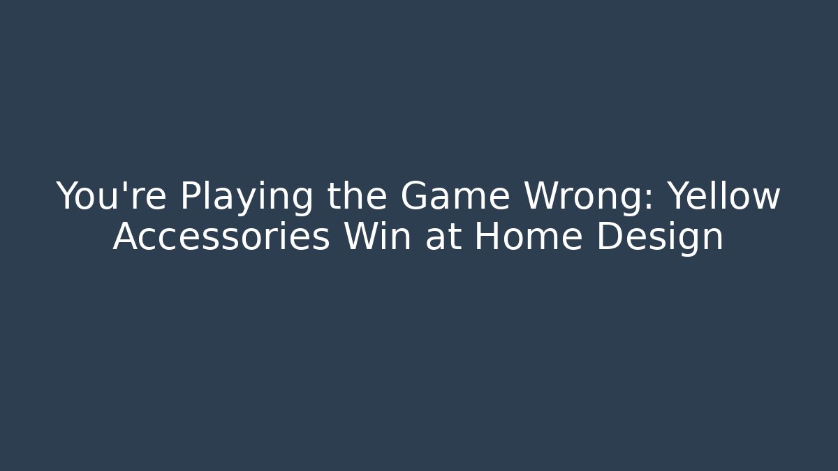 You’re Playing the Game Wrong: Yellow Accessories Win at Home Design