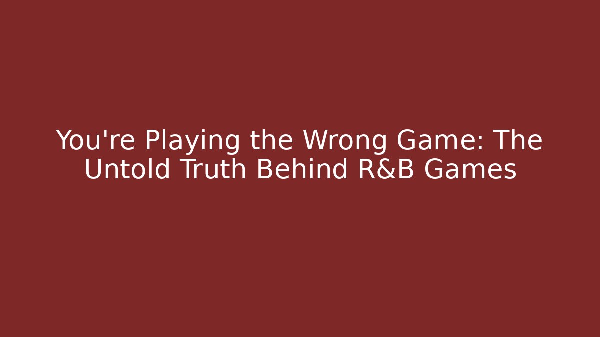 You’re Playing the Wrong Game: The Untold Truth Behind R&B Games