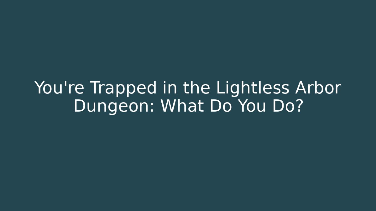 You’re Trapped in the Lightless Arbor Dungeon: What Do You Do?