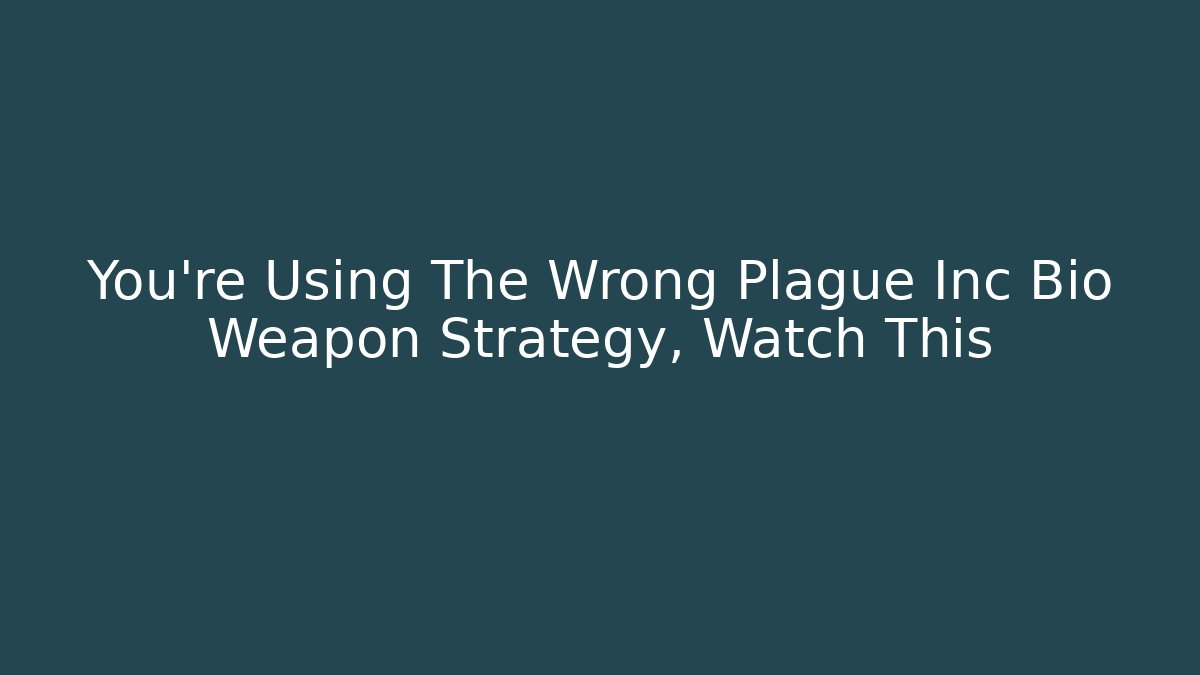 You’re Using The Wrong Plague Inc Bio Weapon Strategy, Watch This - Felix Cat Insurance