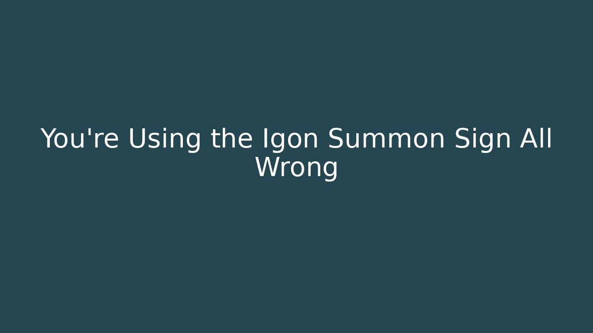 You’re Using the Igon Summon Sign All Wrong