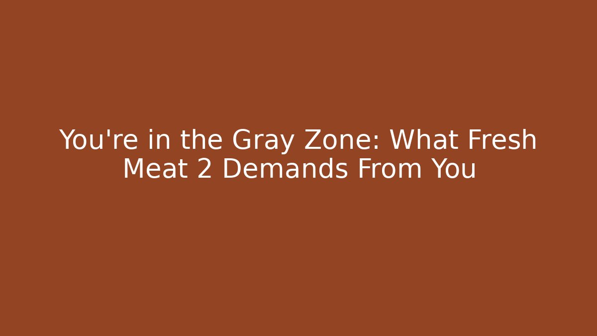 You’re in the Gray Zone: What Fresh Meat 2 Demands From You