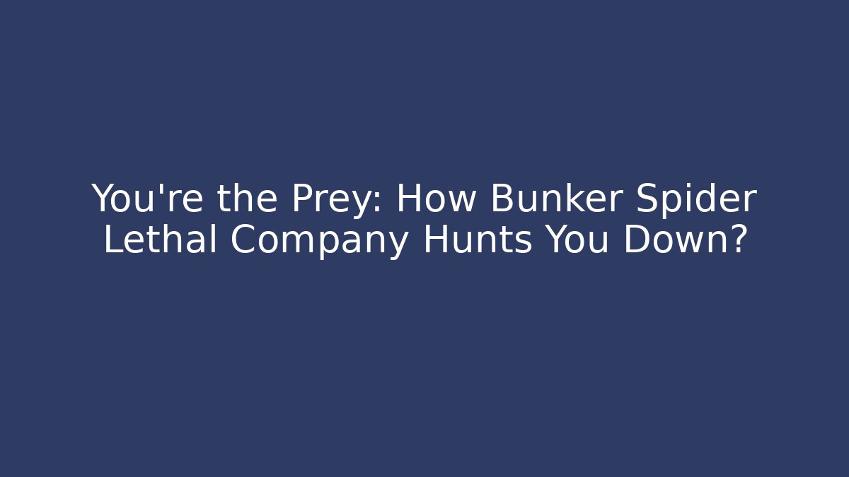 You’re the Prey: How Bunker Spider Lethal Company Hunts You Down?