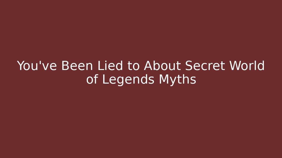 You’ve Been Lied to About Secret World of Legends Myths