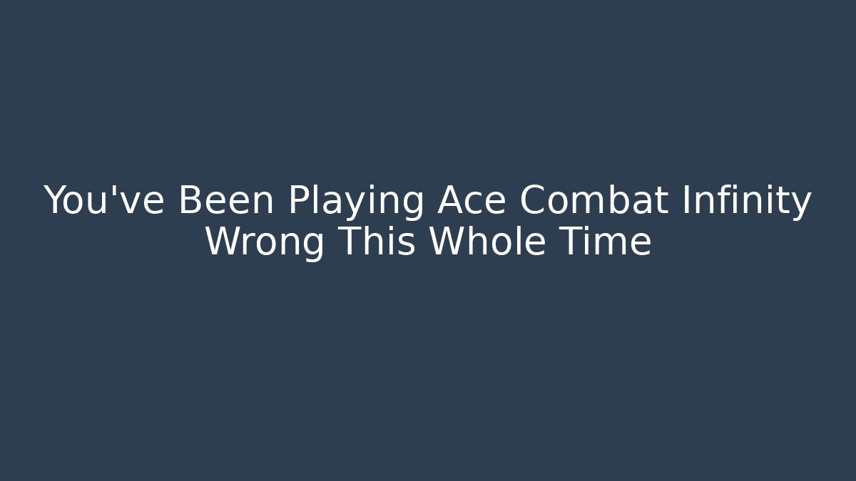 You’ve Been Playing Ace Combat Infinity Wrong This Whole Time