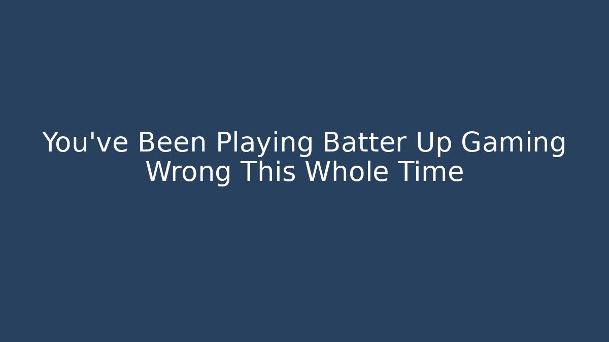 You’ve Been Playing Batter Up Gaming Wrong This Whole Time