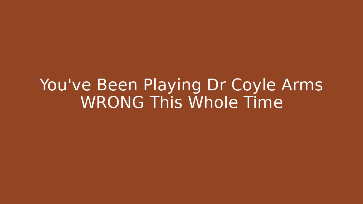 You’ve Been Playing Dr Coyle Arms WRONG This Whole Time