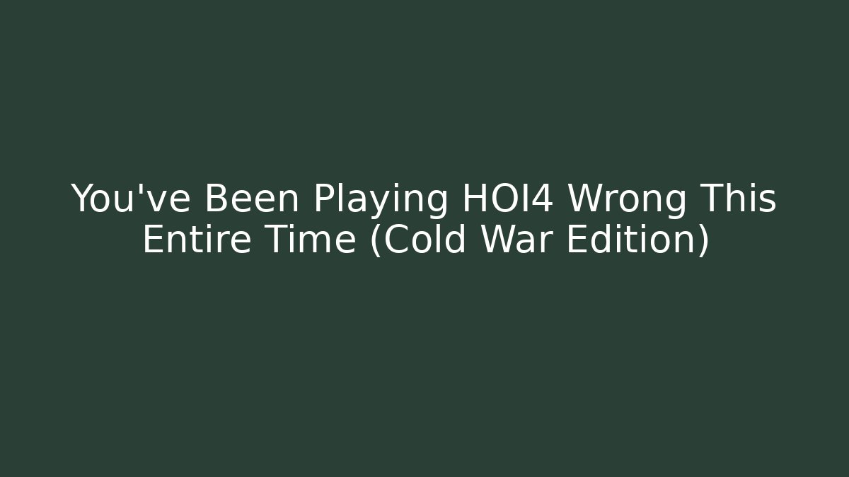You’ve Been Playing HOI4 Wrong This Entire Time (Cold War Edition)
