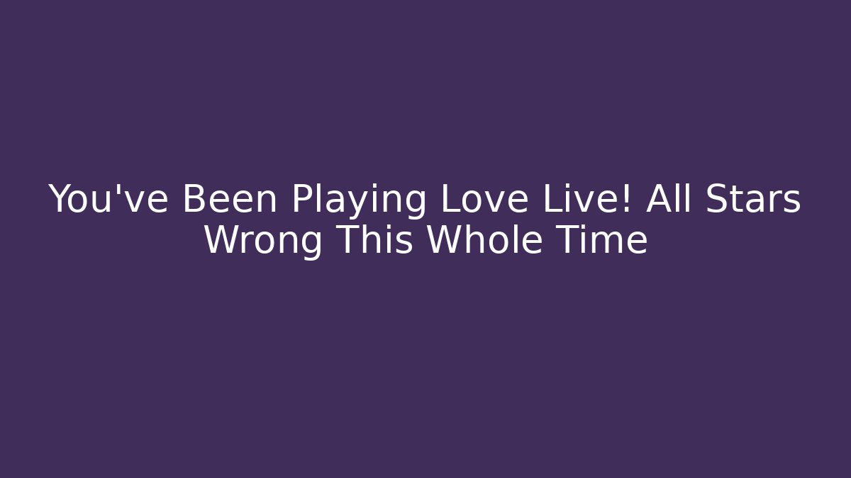 You’ve Been Playing Love Live! All Stars Wrong This Whole Time