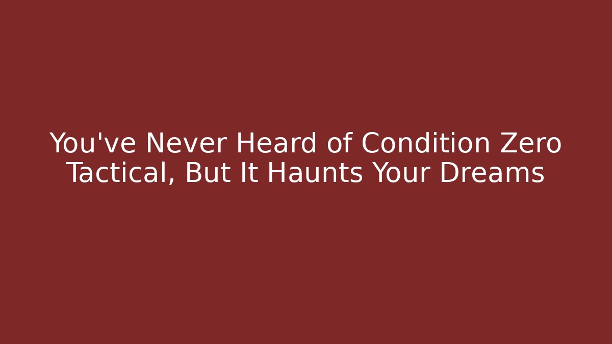 You’ve Never Heard of Condition Zero Tactical, But It Haunts Your Dreams