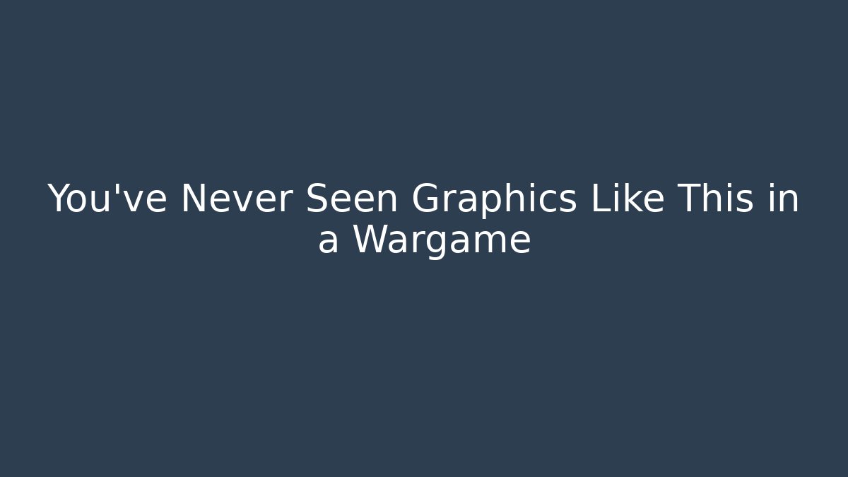You’ve Never Seen Graphics Like This in a Wargame