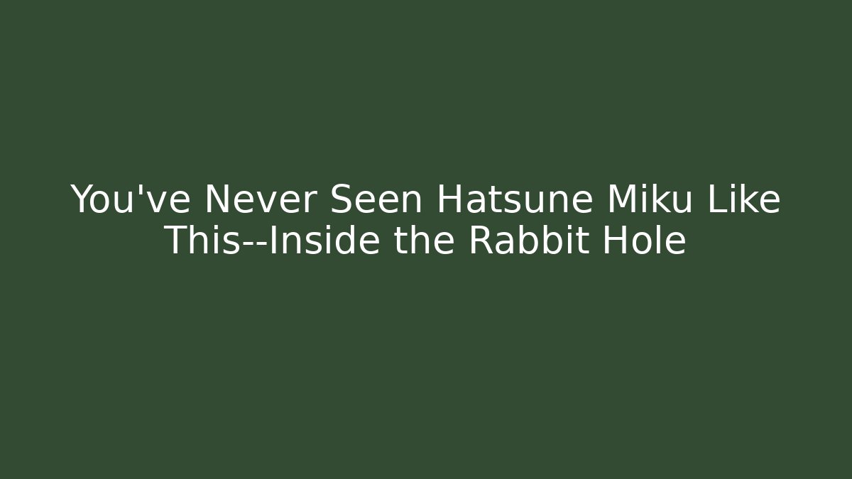You’ve Never Seen Hatsune Miku Like This—Inside the Rabbit Hole