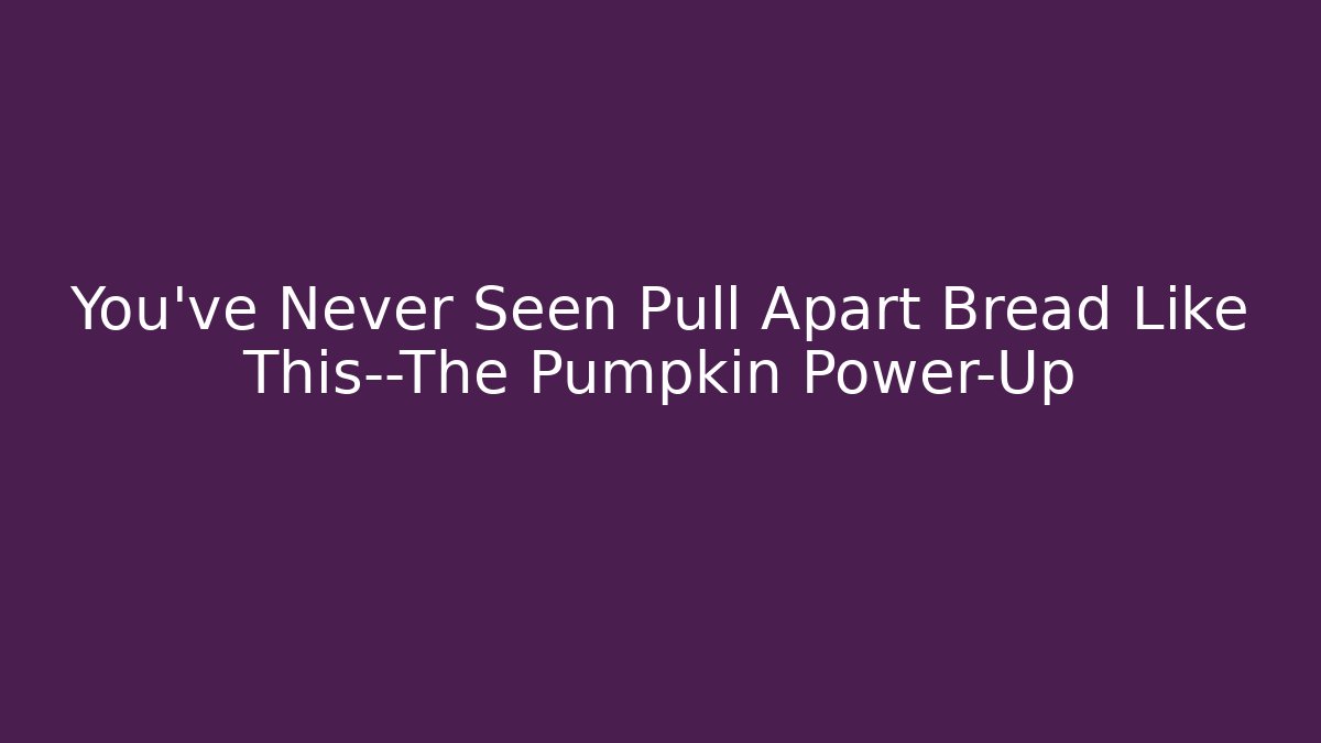 You’ve Never Seen Pull Apart Bread Like This—The Pumpkin Power-Up - Felix Cat Insurance