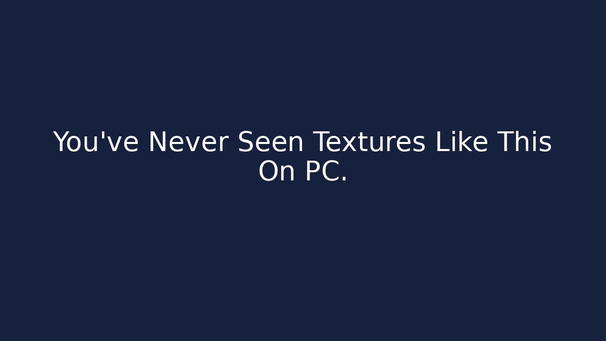 You’ve Never Seen Textures Like This On PC.