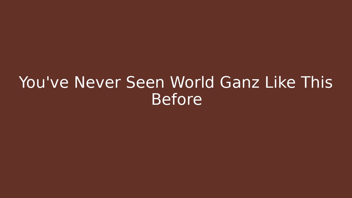You’ve Never Seen World Ganz Like This Before