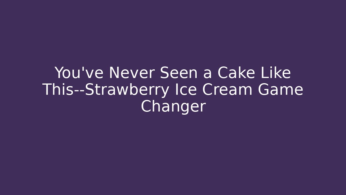 You’ve Never Seen a Cake Like This—Strawberry Ice Cream Game Changer