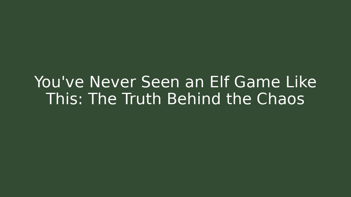 You’ve Never Seen an Elf Game Like This: The Truth Behind the Chaos