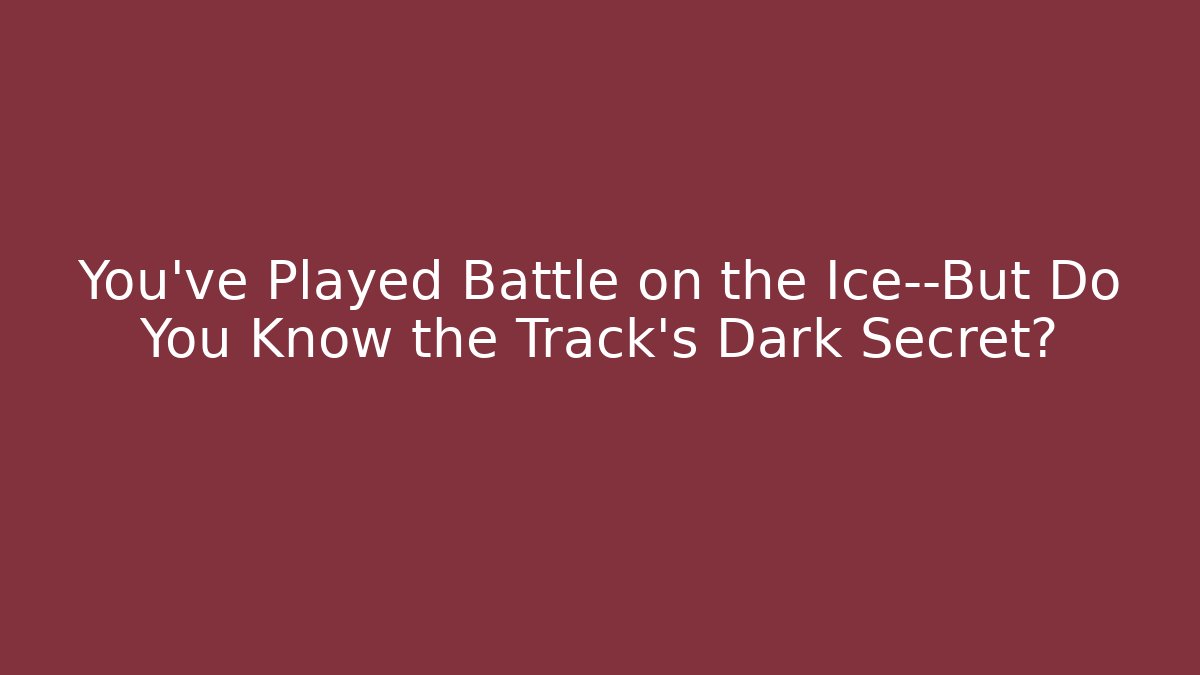 You’ve Played Battle on the Ice—But Do You Know the Track’s Dark Secret?
