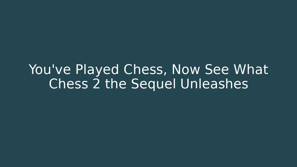 You’ve Played Chess, Now See What Chess 2 the Sequel Unleashes
