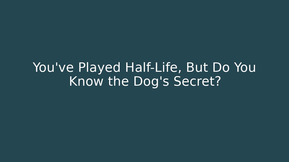 You’ve Played Half-Life, But Do You Know the Dog’s Secret?